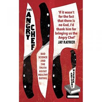 Anthony Warner The Angry Chef: Bad Science And The Truth About Healthy Eating