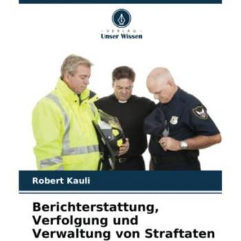 Kauli, Robert: Berichterstattung, Verfolgung und Verwaltung von Straftaten