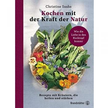 Christine Saahs Kochen Mit Der Kraft Der Natur: Rezepte Mit Kräutern, Die Heilen Und Stärken