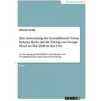 Eine Anwendung der Gewalttheorie Teresa Koloma Becks auf die Tötung von George Floyd im Mai 2020 in den USA: Die Erzeugung gesellschaftlicher Auswirkungen von Gewaltphänomenen durch deren Beobachtung