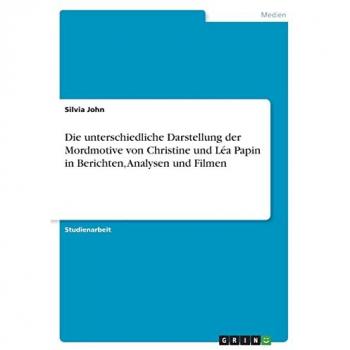 John, Silvia: Die unterschiedliche Darstellung der Mordmotive von Christine und Léa Papin in Berichten, Analysen und Filmen