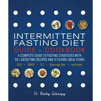 Intermittent Fasting Diet Guide and Cookbook : A Complete Guide to Fasting Strategies with 50+ Satisfying Recipes and 4 Flexible Meal Plans: 16:8, OMAD, 5:2, Alternate-day, and More