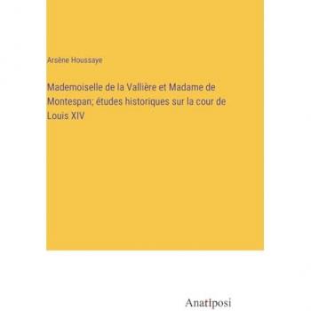 Mademoiselle de la Vallière et Madame de Montespan; études historiques sur la cour de Louis XIV