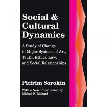 Social and Cultural Dynamics: A Study of Change in Major Systems of Art, Truth, Ethics, Law and Social Relationships (Social Science Classics)