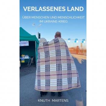 Knuth Dr. Martens Verlassenes Land: Über Menschen Und Menschlichkeit Im Ukraine-Krieg