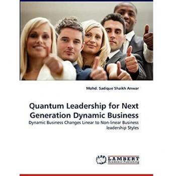 Quantum Leadership for Next Generation Dynamic Business: Dynamic Business Changes Linear to Non-linear Business leadership Styles