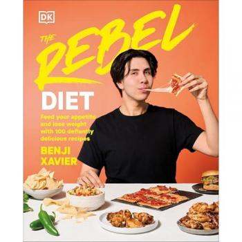 The Rebel Diet : Feed Your Appetite and Lose Weight with 100 Defiantly Delicious Recipes, by Benji Xavier