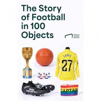 The Story of Football in 100 Objects: The ultimate gift for every football fan