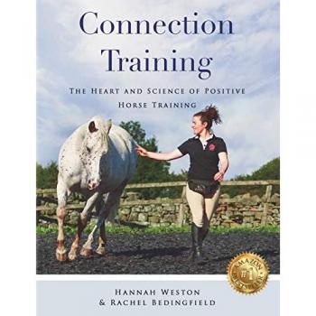 Connection Training : The Heart and Science of Positive Horse Training, by Hannah Weston