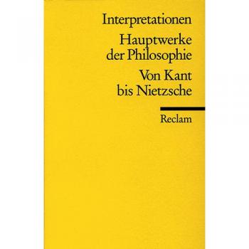 Hauptwerke der Philosophie: Von Kant bis Nietzsche