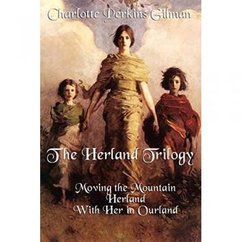 The Herland Trilogy: Moving the Mountain, Herland, with Her in Ourland