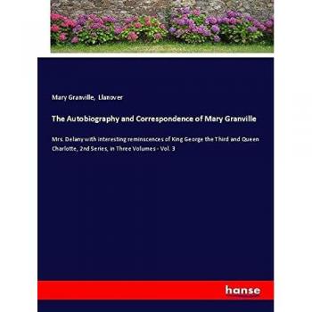 The Autobiography and Correspondence of Mary Granville: Mrs. Delany with interesting reminscences of King George the Third and Queen Charlotte, 2nd Series, in Three Volumes