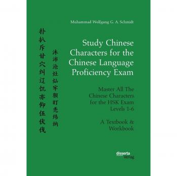 Schmidt, Muhammad Wolfgang G. A.: Study Chinese Characters for the Chinese Language Proficiency Exam. Master All The Chinese Characters for the HSK Exam Levels 1-6. A Textbook & Workbook