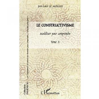 Le constructivisme: Tome III Modéliser pour comprendre