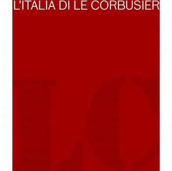 L' Italia di Le Corbusier. Catalogo della mostra (Roma, 18 ottobre 2012-13 febbraio 2013)