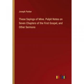 Parker, Joseph: These Sayings of Mine. Pulpit Notes on Seven Chapters of the First Gospel, and Other Sermons