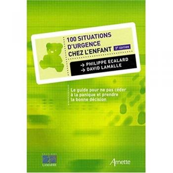 100 Situations d'urgence chez l'enfant : Le guide pour ne pas céder à la panique et prendre la bonne décision