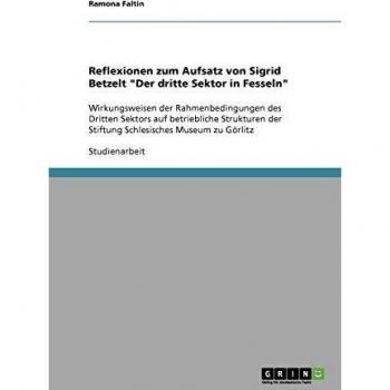 Reflexionen zum Aufsatz von Sigrid Betzelt Der dritte Sektor in Fesseln: Wirkungsweisen der Rahmenbedingungen des Dritten Sektors auf betriebliche ... der Stiftung Schlesisches Museum zu Görlitz
