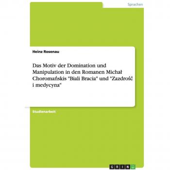 Das Motiv der Domination und Manipulation in den Romanen Micha¿ Choroma¿skis Biali Bracia und Zazdro¿¿ i medycyna
