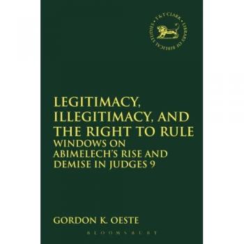 Legitimacy, Illegitimacy, and the Right to Rule: Windows On Abimelech's Rise And Demise In Judges 9