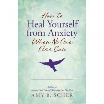How to Heal Yourself from Anxiety When No One Else Can by Amy B. Scher