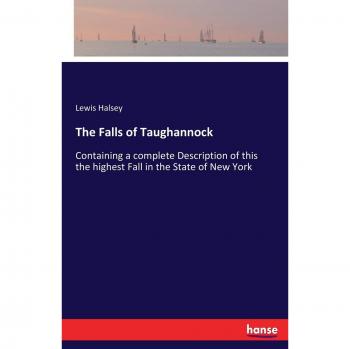 The Falls of Taughannock: Containing a complete Description of this the highest Fall in the State of New York