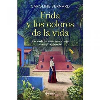 Caroline Bernard Frida Y Los Colores De La Vida: Una Novela Fascinante Sobre La Mujer Que Forjó Una Leyenda (Planeta Internacional)