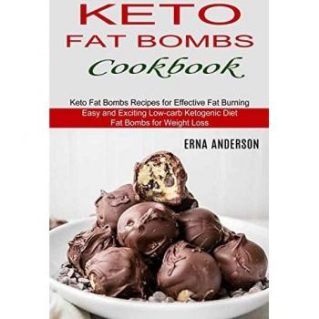 Keto Fat Bombs Cookbook: Keto Fat Bombs Recipes for Effective Fat Burning (Easy and Exciting Low-carb Ketogenic Diet Fat Bombs for Weight Loss)