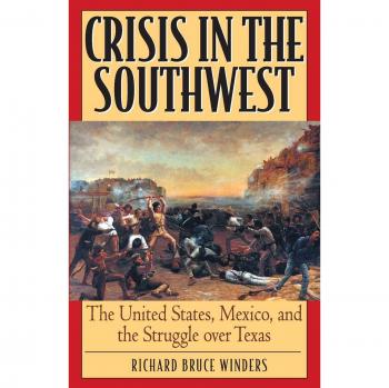 Crisis in the Southwest: The United States, Mexico, and the Struggle over Texas