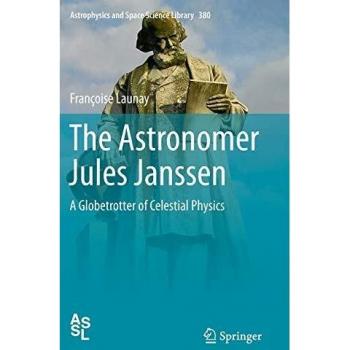 The Astronomer Jules Janssen: A Globetrotter of Celestial Physics (Astrophysics and Space Science Library)