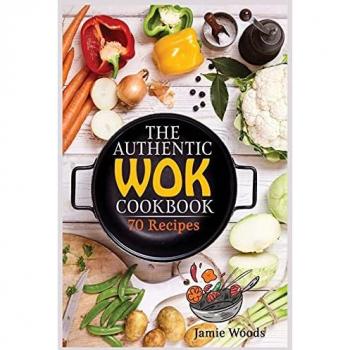 The Authentic Wok Cookbook: 70 Easy, Delicious & Fresh Recipes | A Simple Chinese Cookbook for Stir-Fry, Dim Sum, and Other Restaurant Favorites.