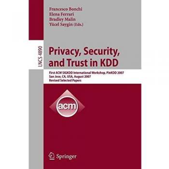 Privacy, Security, and Trust in KDD: First ACM SIGKDD International Workshop, PinKDD 2007, San Jose, CA, USA, August 12, 2007, Revised, Selected ... Notes in Computer Science, 4890, Band 4890)