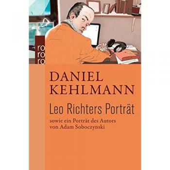 Daniel Kehlmann Leo Richters Porträt: Sowie Ein Porträt Des Autors Von Adam Soboczynski