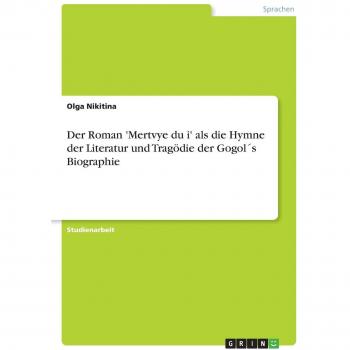 Nikitina, Olga: Der Roman 'Mertvye dui' als die Hymne der Literatur und Tragödie der Gogol´s Biographie