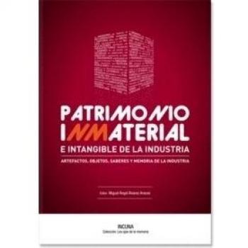 Patrimonio inmaterial e intangible de la industria : artefactos, objetos, saberes y memoria de la industria