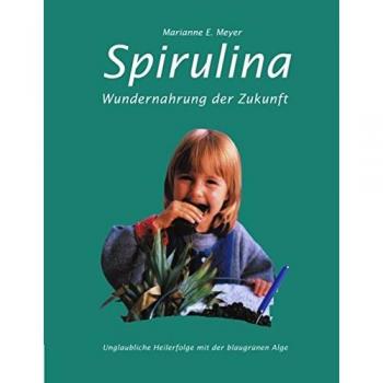 Meyer, Marianne E. Spirulina: Wundernahrung Der Zukunft. Unglaubliche Heilerfolge Mit Der Blaugrünen Alge