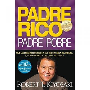 Padre Rico, Padre Pobre: Que Les Ensenan los Ricos A Sus Hijos Acerca del Dinero, Que las Clases Media y Pobre No!