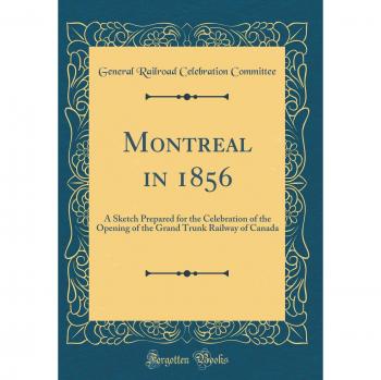 Montreal in 1856: A Sketch Prepared for the Celebration of the Opening of the Grand Trunk Railway of Canada
