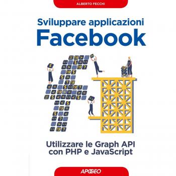 Sviluppare applicazioni Facebook. Sfruttare le graph API con PHP e Javascript