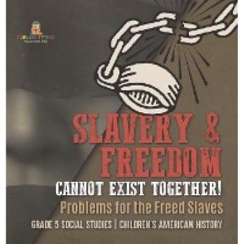 Slavery & Freedom Cannot Exist Together!: Problems for the Freed Slaves Grade 5 Social Studies Children's American History