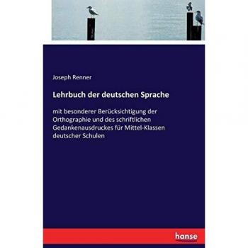 Lehrbuch der deutschen Sprache: mit besonderer Berücksichtigung der Orthographie und des schriftlichen Gedankenausdruckes für Mittel-Klassen deutscher Schulen