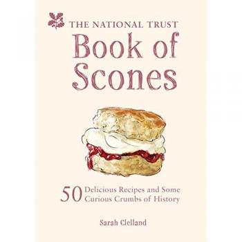 Sarah Clelland The National Trust Book Of Scones: 50 Delicious Recipes And Some Curious Crumbs Of History