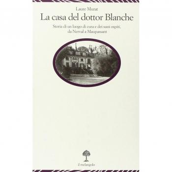 La casa del dottor Blanche. Storia di un luogo di cura e dei suoi ospiti, da Nerval a Maupassant