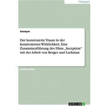 Der konstruierte Traum in der konstruierten Wirklichkeit. Eine Zusammenführung des Films Inception mit der Arbeit von Berger und Luckman