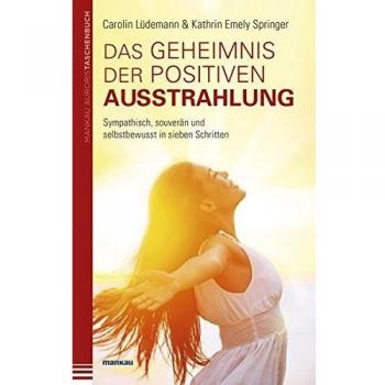 Das Geheimnis der positiven Ausstrahlung. Sympathisch, souverän und selbstbewusst in sieben Schritten