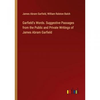 Garfield's Words. Suggestive Passages from the Public and Private Writings of James Abram Garfield