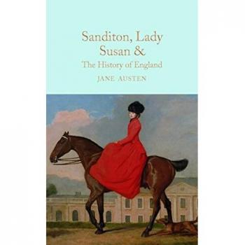 Sanditon, Lady Susan, & The History of England: The Juvenilia and Shorter Works of Jane Austen