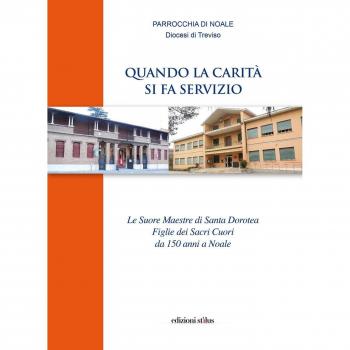 Quando la carità si fa servizio. Le suore maestre di Santa Dorotea Figlie dei Sacri Cuori da 150 anni a Noale