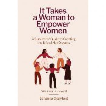 It Takes a Woman to Empower Women: A Survivor’s Guide to Creating the Life of Her Dreams