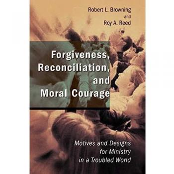 Forgiveness, Reconciliation, and Moral Courage: Motives and Designs for Ministry in a Troubled World